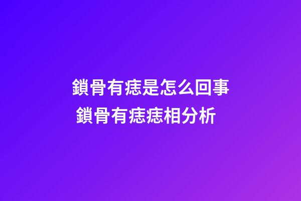 鎖骨有痣是怎么回事 鎖骨有痣痣相分析